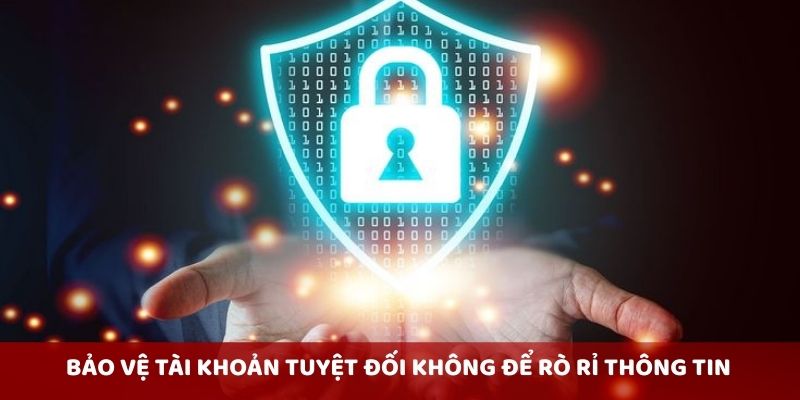 Bảo vệ tài khoản tuyệt đối không để rò rỉ thông tin
