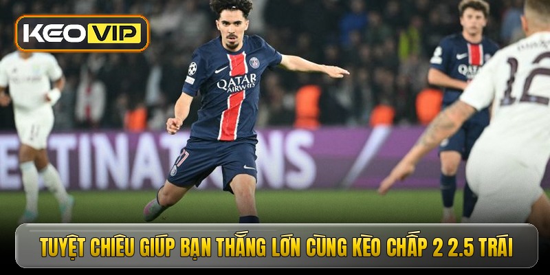 Tuyệt chiêu giúp bạn thắng lớn cùng kèo chấp 2 2.5 trái